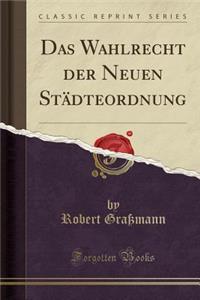Das Wahlrecht Der Neuen Stï¿½dteordnung (Classic Reprint)