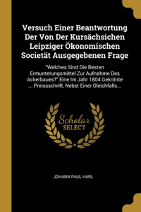 Versuch Einer Beantwortung Der Von Der Kursächsichen Leipziger Ökonomischen Societät Ausgegebenen Frage