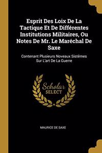 Esprit Des Loix De La Tactique Et De Différentes Institutions Militaires, Ou Notes De Mr. Le Maréchal De Saxe