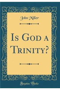 Is God a Trinity? (Classic Reprint)