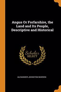 Angus Or Forfarshire, the Land and Its People, Descriptive and Historical