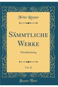 Sämmtliche Werke, Vol. 12: Dörchläuchting (Classic Reprint)