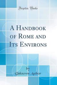 A Handbook of Rome and Its Environs (Classic Reprint)
