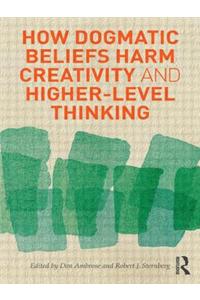 How Dogmatic Beliefs Harm Creativity and Higher-Level Thinking