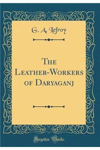 The Leather-Workers of Daryaganj (Classic Reprint)