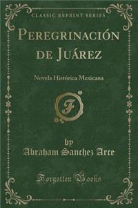 PeregrinaciÃ³n de JuÃ¡rez: Novela HistÃ³rica Mexicana (Classic Reprint)