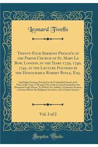 Twenty-Four Sermons Preach'd at the Parish Church of St. Mary Le Bow, London, in the Years 1739, 1740, 1741, at the Lecture Founded by the Honourable Robert Boyle, Esq., Vol. 2 of 2: And Eight Sermons Preach'd at the Cathedral Church of St. Paul, i