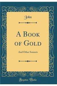 A Book of Gold: And Other Sonnets (Classic Reprint)