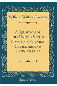 A Squadron of the United States Navy, on a Friendly Cruise Around Latin America (Classic Reprint)