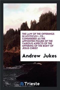 The Law of the Offerings in Leviticus I.-VII.: Considered as the Appointed Figure of the Various Aspects of the Offering of the Body of Jesus Christ: Considered as the Appointed Figure of the Various Aspects of the Offering of the Body of Jesus Christ