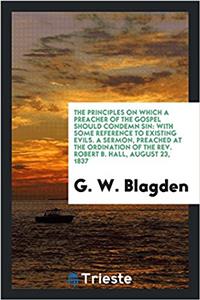 The Principles on which a Preacher of the Gospel Should Condemn Sin: With some reference to existing evils. A Sermon, preached at the ordination of th