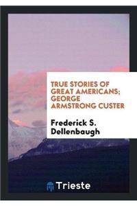 True Stories of Great Americans; George Armstrong Custer