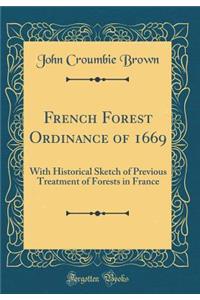 French Forest Ordinance of 1669: With Historical Sketch of Previous Treatment of Forests in France (Classic Reprint)