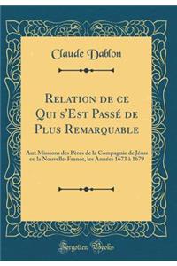 Relation de ce Qui s'Est Passé de Plus Remarquable: Aux Missions des Pères de la Compagnie de Jésus en la Nouvelle-France, les Années 1673 à 1679 (Classic Reprint)