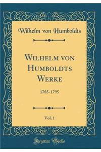 Wilhelm Von Humboldts Werke, Vol. 1: 1785-1795 (Classic Reprint)