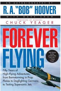 Forever Flying: Fifty Years of High-Flying Adventures, from Barnstorming in Prop Planes to Dogfighting Germans to Testing Supersonic Jets : An Autobiography