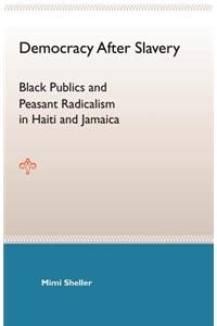 Democracy After Slavery: Black Publics And Peasant Radicalism In Haiti And