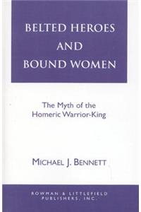 Belted Heroes and Bound Women: The Myth of the Homeric Warrior King