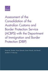 Assessment of the Consolidation of the Australian Customs and Border Protection Service (Acbps) with the Department of Immigration and Border Protection (Dibp)