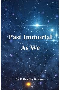 Past Immortal As We