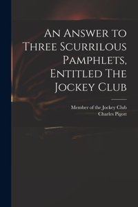 Answer to Three Scurrilous Pamphlets, Entitled The Jockey Club