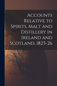 Accounts Relative to Spirits, Malt and Distillery in Ireland and Scotland, 1823-26