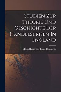Studien Zur Theorie Und Geschichte Der Handelskrisen In England