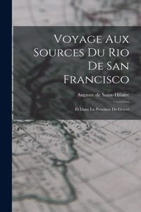 Voyage Aux Sources Du Rio De San Francisco: Et Dans La Province De Goyaz