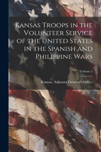 Kansas Troops in the Volunteer Service of the United States in the Spanish and Philippine Wars; Volume 2