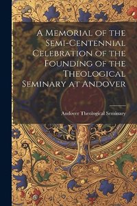A Memorial of the Semi-Centennial Celebration of the Founding of the Theological Seminary at Andover