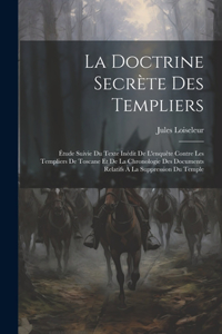 Doctrine Secrète Des Templiers: Étude Suivie Du Texte Inédit De L'enquête Contre Les Templiers De Toscane Et De La Chronologie Des Documents Relatifs À La Suppression Du Temple