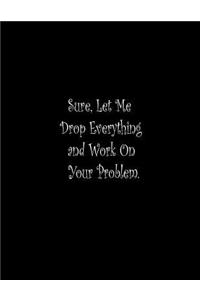 Sure, Let Me Drop Everything and Work On Your Problem