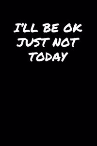 I'll Be Ok Just Not Today