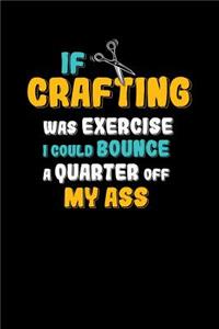 If Crafting Was Exercise I Could Bounce A Quarter Off My Ass