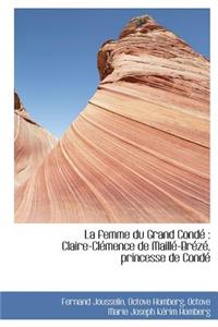 La Femme Du Grand Cond: Claire-CL Mence de Maill -Br Z, Princesse de Cond