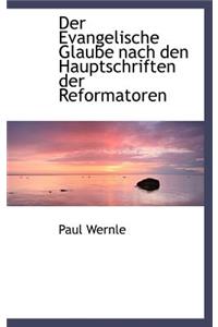 Der Evangelische Glaube Nach Den Hauptschriften Der Reformatoren