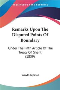 Remarks Upon The Disputed Points Of Boundary: Under The Fifth Article Of The Treaty Of Ghent (1839)