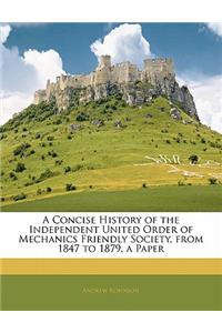 A Concise History of the Independent United Order of Mechanics Friendly Society, from 1847 to 1879, a Paper