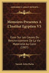 Memoires Presentes A L'Institut Egyptien V5: Essai Sur Les Causes Du Renchrrissement De La Vie Materielle Au Caire (1907)