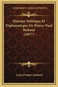 Histoire Politique Et Diplomatique De Pierre-Paul Rubens (1877)