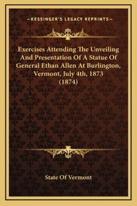 Exercises Attending The Unveiling And Presentation Of A Statue Of General Ethan Allen At Burlington, Vermont, July 4th, 1873 (1874)