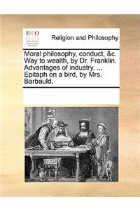 Moral Philosophy, Conduct, &C. Way to Wealth, by Dr. Franklin. Advantages of Industry. ... Epitaph on a Bird, by Mrs. Barbauld.