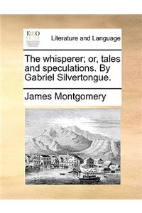 The Whisperer; Or, Tales and Speculations. by Gabriel Silvertongue.