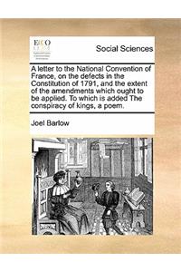 A letter to the National Convention of France, on the defects in the Constitution of 1791, and the extent of the amendments which ought to be applied. To which is added The conspiracy of kings, a poem.