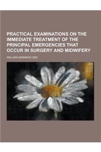 Practical Examinations on the Immediate Treatment of the Principal Emergencies That Occur in Surgery and Midwifery