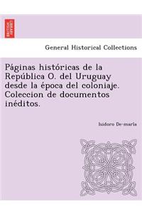 Pa Ginas Histo Ricas de La Repu Blica O. del Uruguay Desde La E Poca del Coloniaje. Coleccion de Documentos Ine Ditos.
