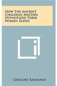 How The Ancient Chaldean Masters Hypnotized Their Women Slaves