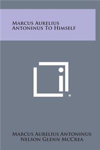 Marcus Aurelius Antoninus to Himself