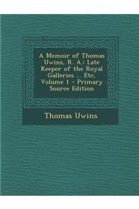 Memoir of Thomas Uwins, R. A.: Late Keeper of the Royal Galleries ... Etc, Volume 1