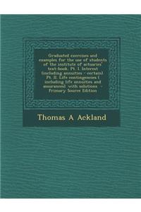 Graduated Exercises and Examples for the Use of Students of the Institute of Actuaries' Text-Book. PT. I. Interest (Including Annuities - Certain). PT